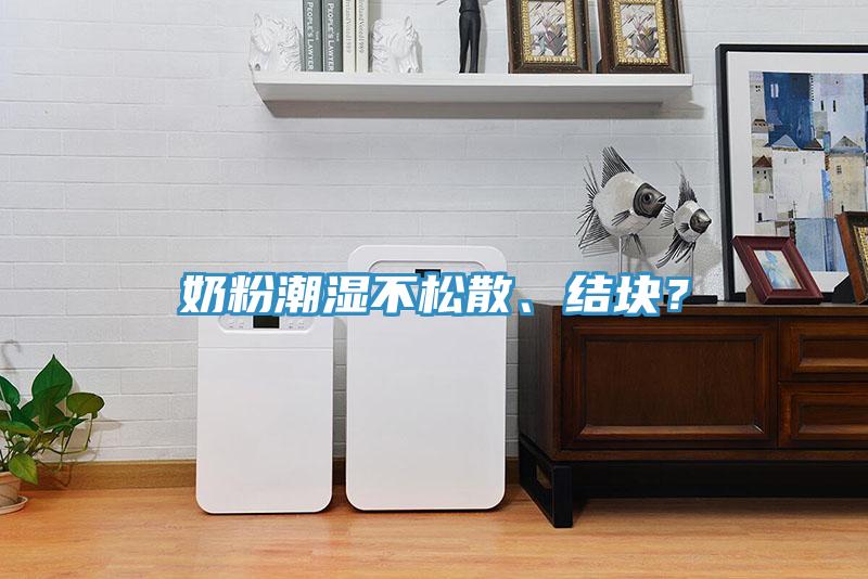 奶粉潮濕不松散、結(jié)塊？