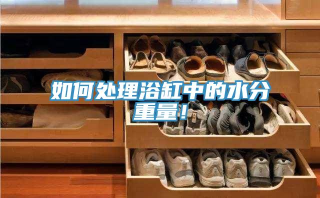 如何處理浴缸中的水分重量！