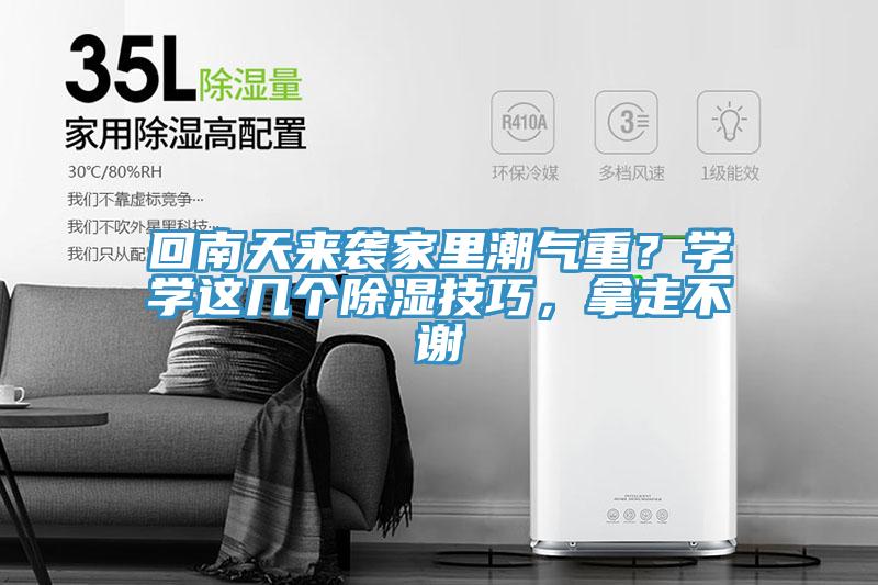 回南天來(lái)襲家里潮氣重？學(xué)學(xué)這幾個(gè)除濕技巧，拿走不謝