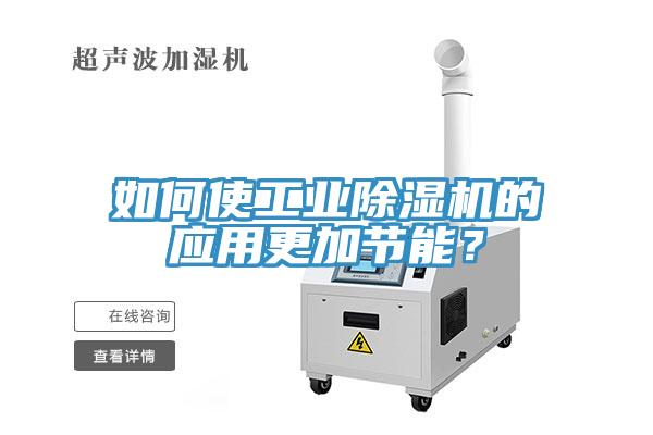 如何使工業(yè)除濕機(jī)的應(yīng)用更加節(jié)能？
