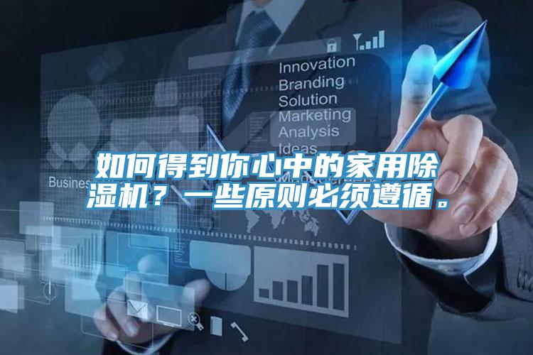 如何得到你心中的家用除濕機(jī)？一些原則必須遵循。