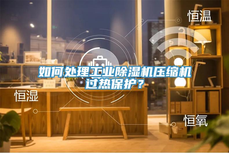 如何處理工業(yè)除濕機(jī)壓縮機(jī)過(guò)熱保護(hù)？
