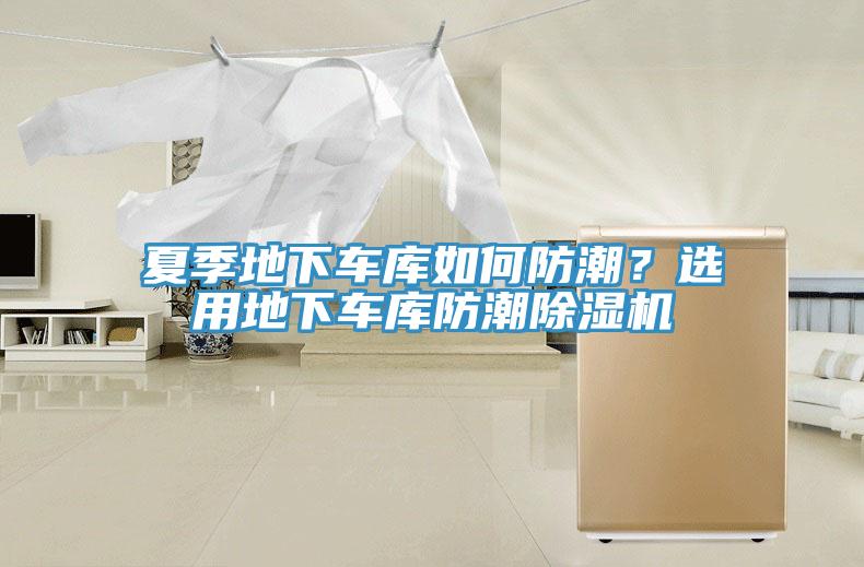 夏季地下車(chē)庫(kù)如何防潮？選用地下車(chē)庫(kù)防潮除濕機(jī)