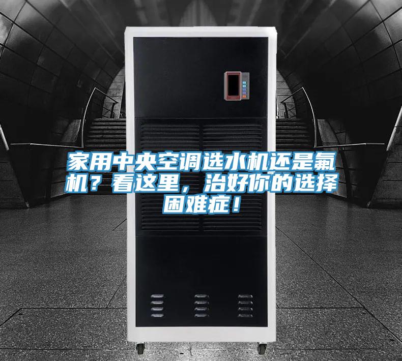 家用中央空調(diào)選水機(jī)還是氟機(jī)？看這里，治好你的選擇困難癥！
