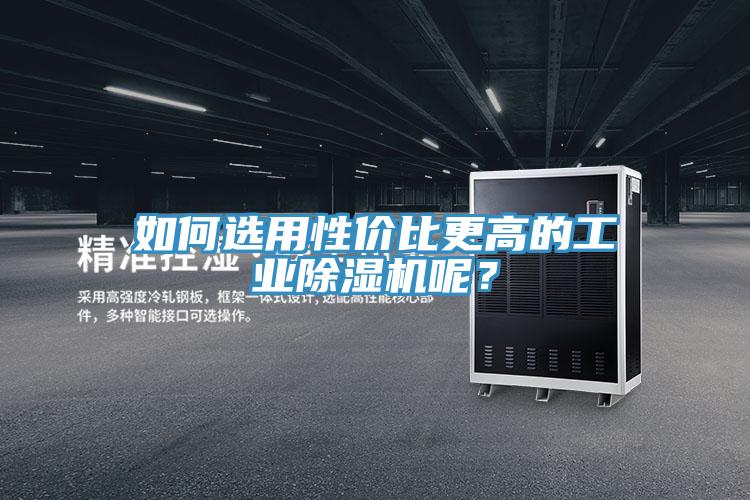 如何選用性價(jià)比更高的工業(yè)除濕機(jī)呢？