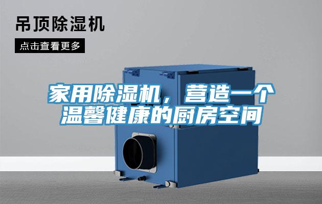 家用除濕機(jī)，營造一個(gè)溫馨健康的廚房空間