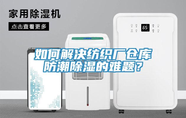 如何解決紡織廠倉庫防潮除濕的難題？