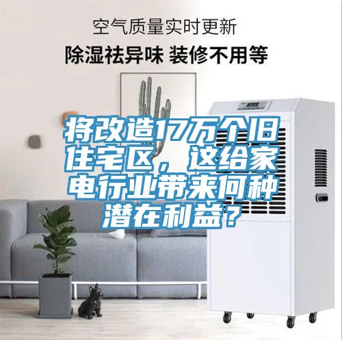 將改造17萬(wàn)個(gè)舊住宅區(qū)，這給家電行業(yè)帶來(lái)何種潛在利益？