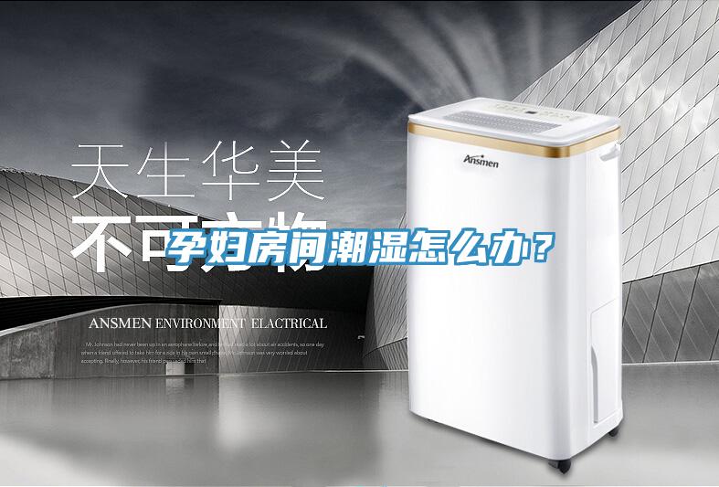 孕婦房間潮濕怎么辦？