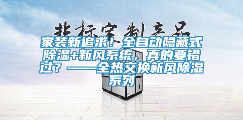 家裝新追求！全自動(dòng)隱藏式除濕+新風(fēng)系統(tǒng)，真的要錯(cuò)過(guò)？——全熱交換新風(fēng)除濕系列