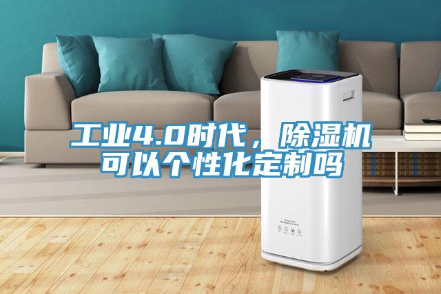 工業(yè)4.0時(shí)代，除濕機(jī)可以個(gè)性化定制嗎