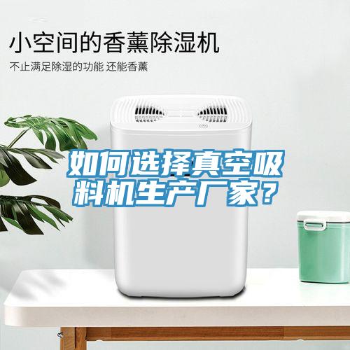 如何選擇真空吸料機(jī)生產(chǎn)廠家？
