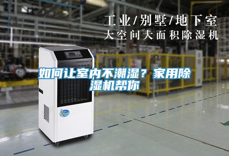 如何讓室內(nèi)不潮濕？家用除濕機(jī)幫你