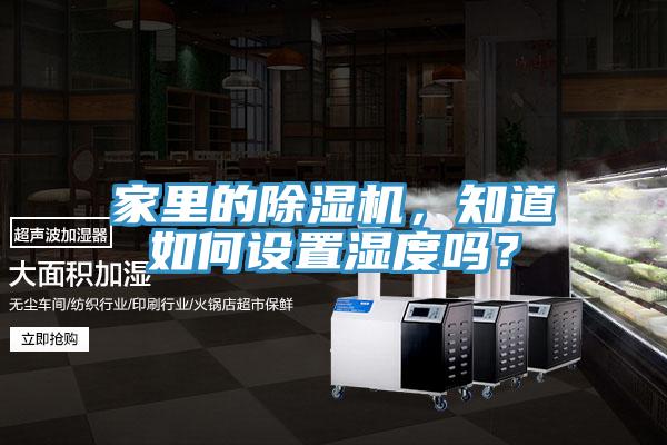 家里的除濕機(jī)，知道如何設(shè)置濕度嗎？