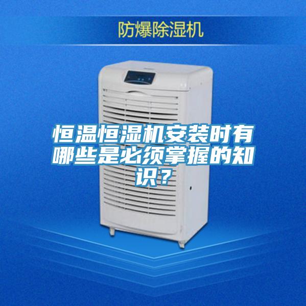 恒溫恒濕機(jī)安裝時(shí)有哪些是必須掌握的知識？