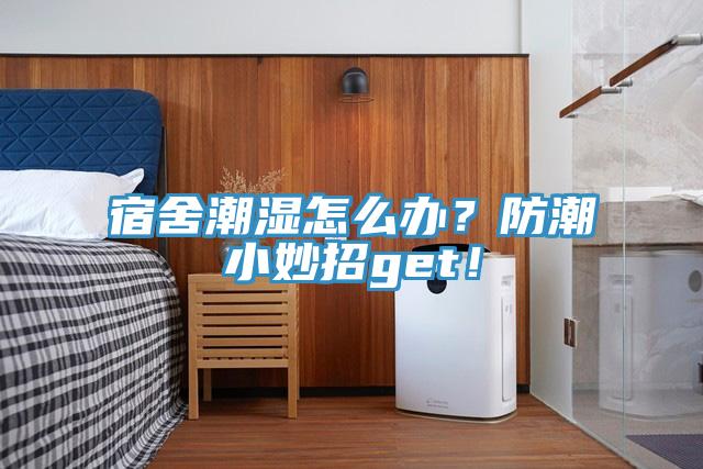 宿舍潮濕怎么辦？防潮小妙招g(shù)et！