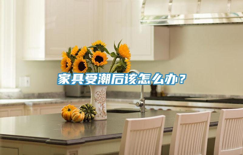 家具受潮后該怎么辦？