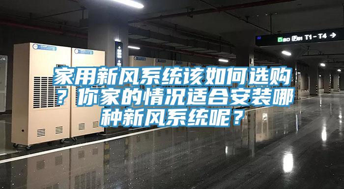 家用新風(fēng)系統(tǒng)該如何選購？你家的情況適合安裝哪種新風(fēng)系統(tǒng)呢？