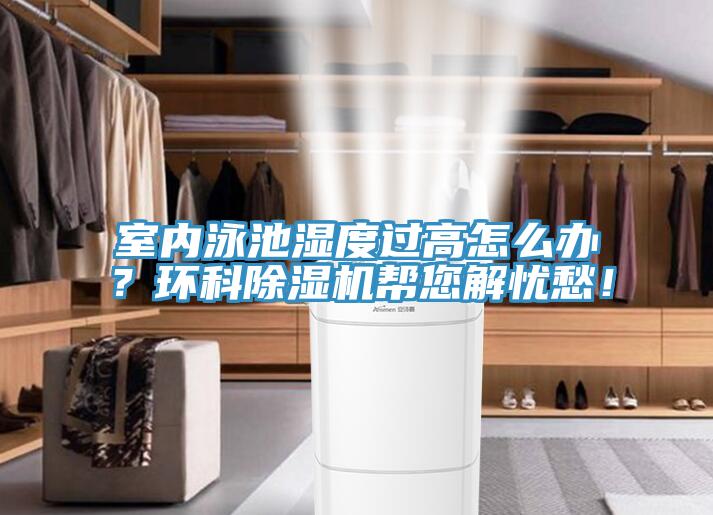 室內(nèi)泳池濕度過(guò)高怎么辦？環(huán)科除濕機(jī)幫您解憂愁！