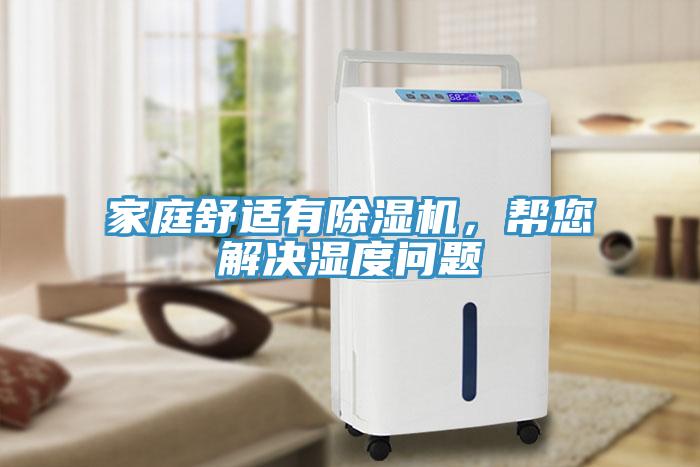 家庭舒適有除濕機(jī)，幫您解決濕度問題