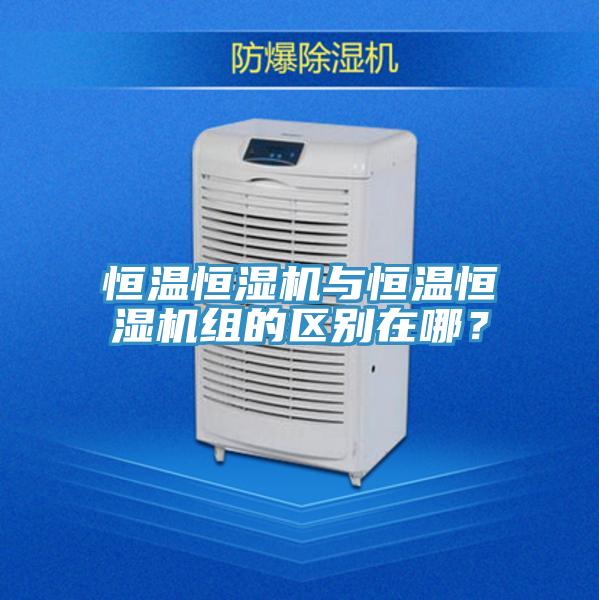 恒溫恒濕機與恒溫恒濕機組的區(qū)別在哪？