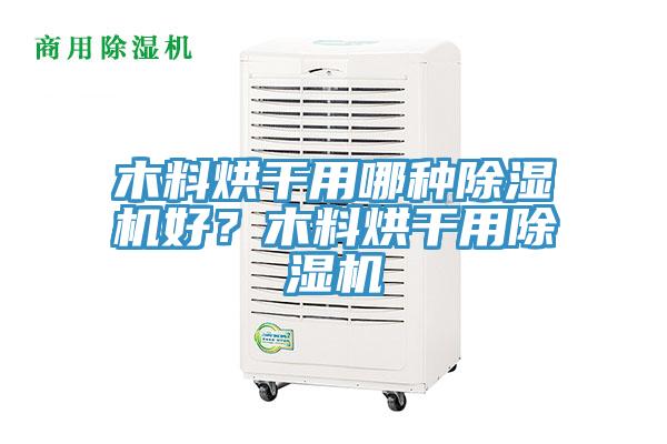 木料烘干用哪種除濕機(jī)好？木料烘干用除濕機(jī)