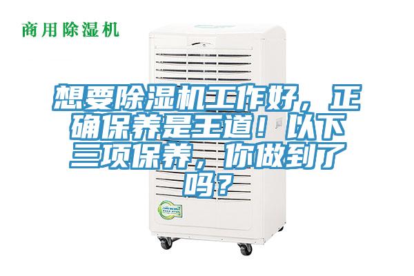 想要除濕機(jī)工作好，正確保養(yǎng)是王道！以下三項(xiàng)保養(yǎng)，你做到了嗎？
