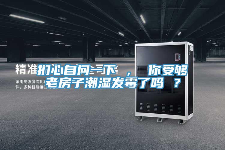 捫心自問一下 ， 你受夠老房子潮濕發(fā)霉了嗎 ？