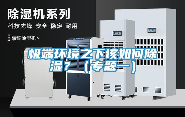 極端環(huán)境之下該如何除濕？（專題一）
