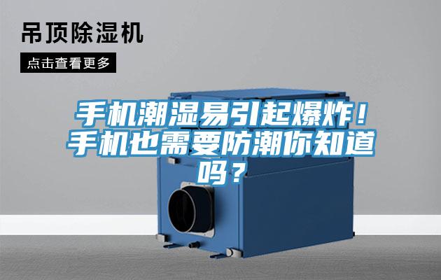 手機潮濕易引起爆炸！手機也需要防潮你知道嗎？