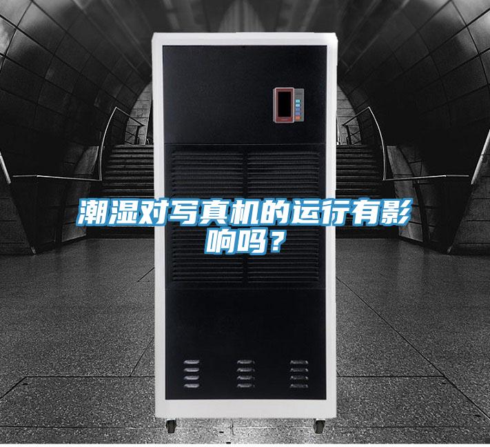 潮濕對寫真機的運行有影響嗎？