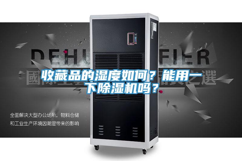 收藏品的濕度如何？能用一下除濕機嗎？