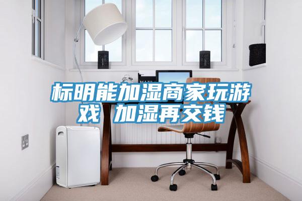 標(biāo)明能加濕商家玩游戲 加濕再交錢(qián)