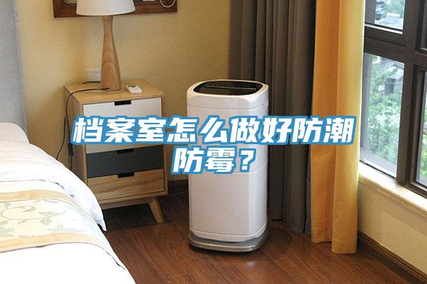 檔案室怎么做好防潮防霉？