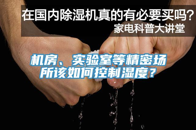 機(jī)房、實(shí)驗(yàn)室等精密場所該如何控制濕度？