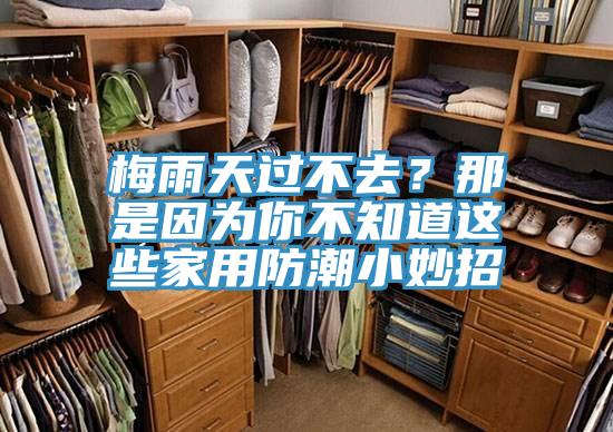 梅雨天過不去？那是因為你不知道這些家用防潮小妙招