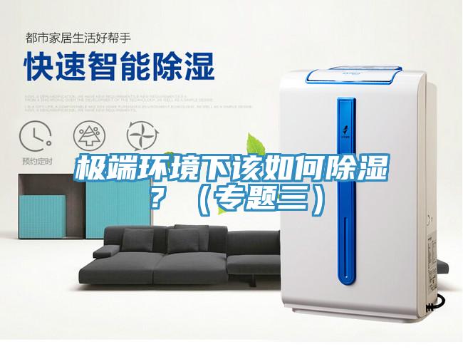 極端環(huán)境下該如何除濕？（專題三）
