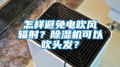 怎樣避免電吹風(fēng)輻射？除濕機(jī)可以吹頭發(fā)？