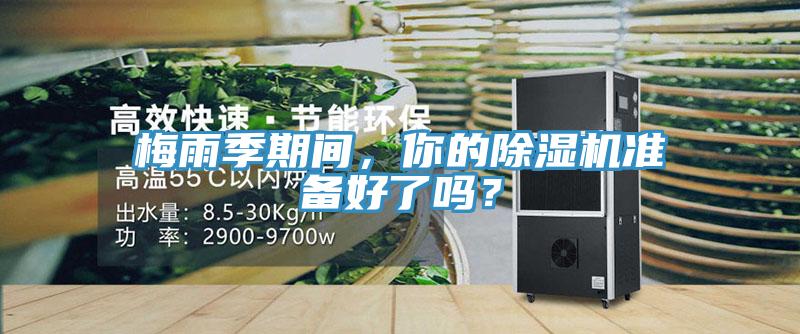 梅雨季期間，你的除濕機準(zhǔn)備好了嗎？