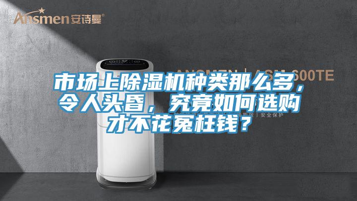 市場(chǎng)上除濕機(jī)種類(lèi)那么多，令人頭昏，究竟如何選購(gòu)才不花冤枉錢(qián)？