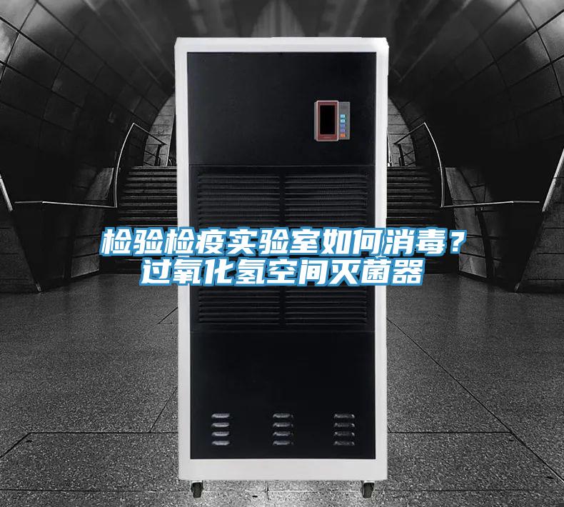 檢驗(yàn)檢疫實(shí)驗(yàn)室如何消毒？過氧化氫空間滅菌器