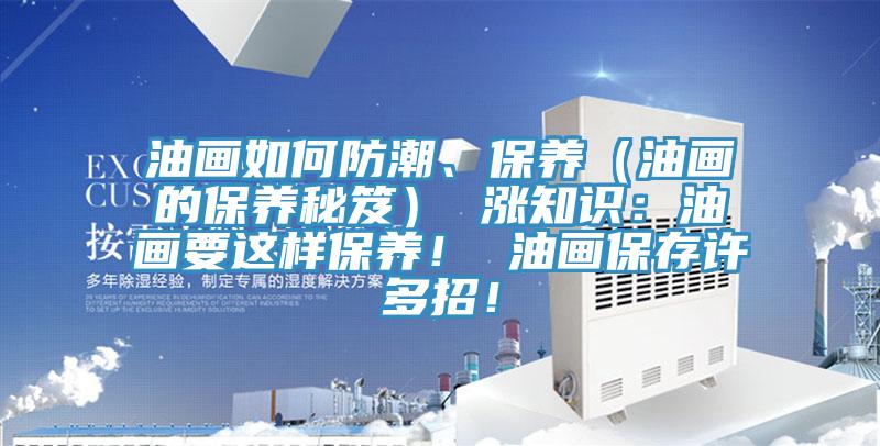 油畫如何防潮、保養(yǎng)（油畫的保養(yǎng)秘笈） 漲知識：油畫要這樣保養(yǎng)！ 油畫保存許多招！