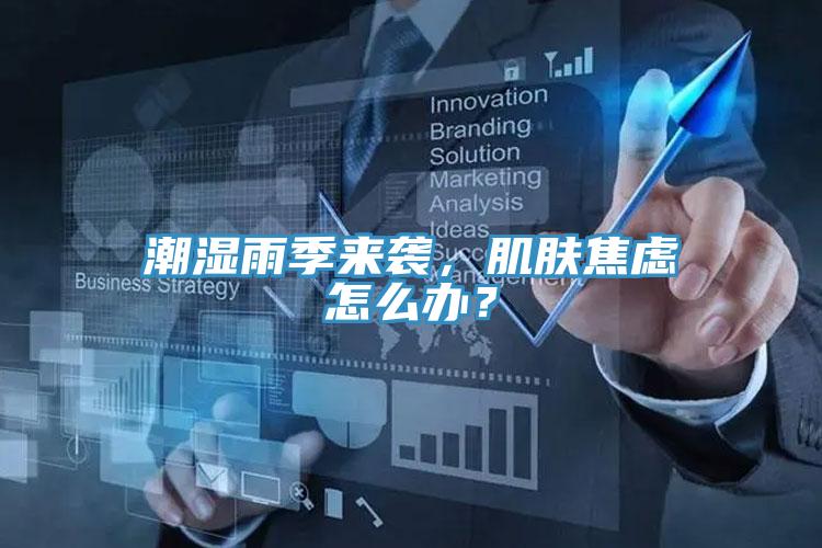 潮濕雨季來(lái)襲，肌膚焦慮怎么辦？