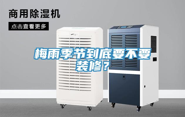 梅雨季節(jié)到底要不要裝修？
