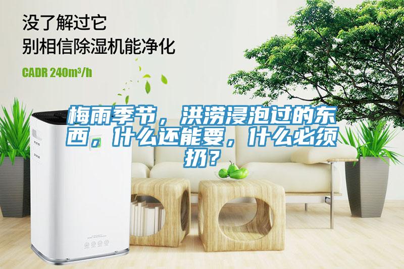 梅雨季節(jié)，洪澇浸泡過的東西，什么還能要，什么必須扔？