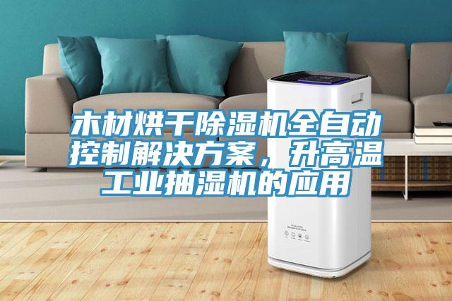 木材烘干除濕機(jī)全自動(dòng)控制解決方案，升高溫工業(yè)抽濕機(jī)的應(yīng)用