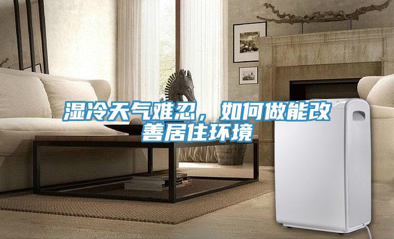 濕冷天氣難忍，如何做能改善居住環(huán)境