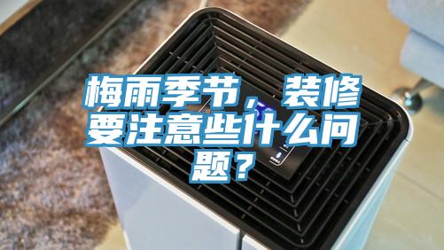 梅雨季節(jié)，裝修要注意些什么問題？