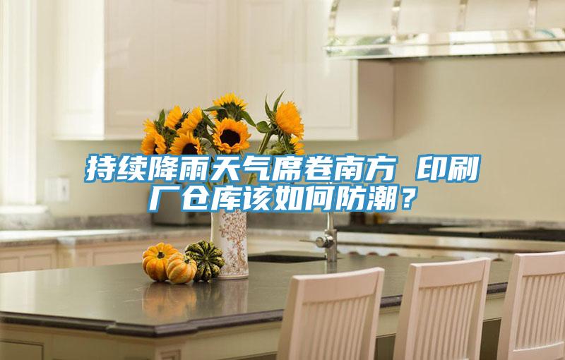 持續(xù)降雨天氣席卷南方 印刷廠倉(cāng)庫(kù)該如何防潮？