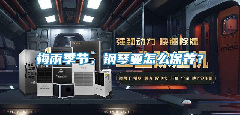 梅雨季節(jié)，鋼琴要怎么保養(yǎng)？